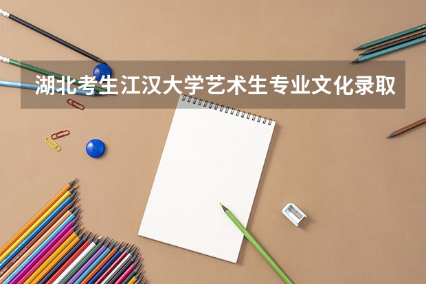 湖北考生江汉大学艺术生专业文化录取分数线（江汉大学的湖北省艺术类录取分数线。）