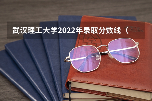 武汉理工大学2022年录取分数线（武汉理工大学2023年高考录取分数线公布）