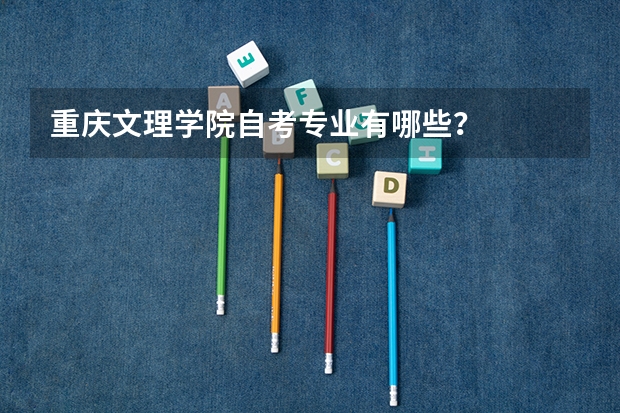 重庆文理学院自考专业有哪些？