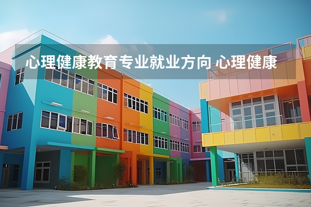 心理健康教育专业就业方向 心理健康教育专业那些学校比较好
