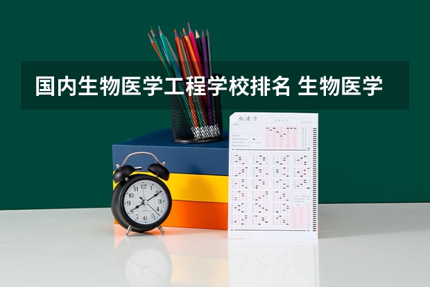 国内生物医学工程学校排名 生物医学工程未来就业方向