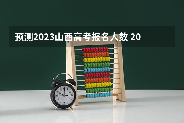 预测2023山西高考报名人数 2023年山西高考一模考试时间