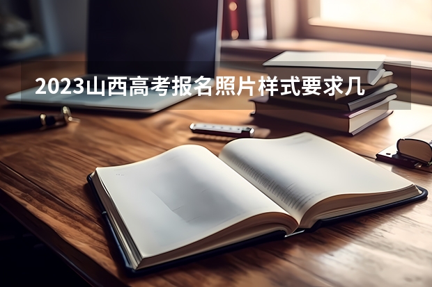 2023山西高考报名照片样式要求几寸 山西新高考什么模式