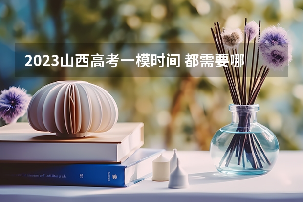 2023山西高考一模时间 都需要哪些材料