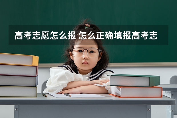 高考志愿怎么报 怎么正确填报高考志愿?