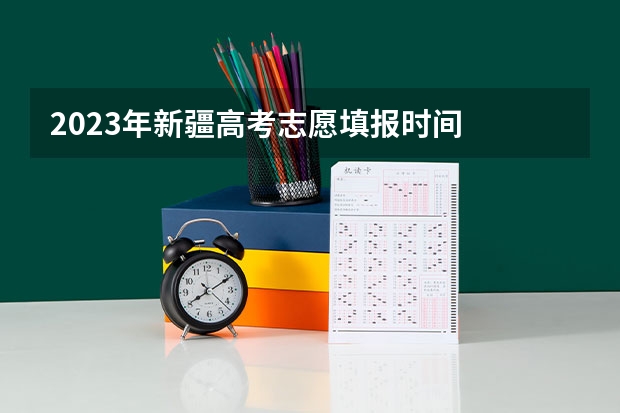 2023年新疆高考志愿填报时间