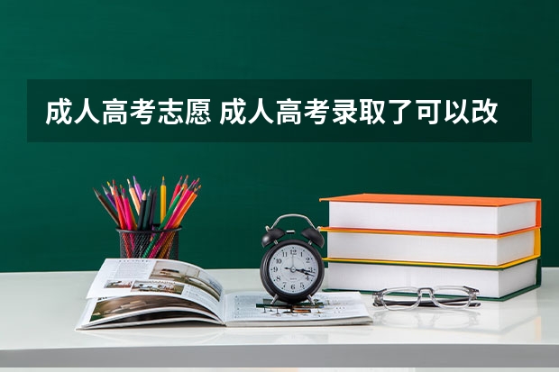 成人高考志愿 成人高考录取了可以改志愿吗？