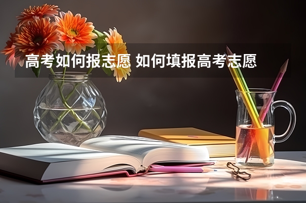 高考如何报志愿 如何填报高考志愿