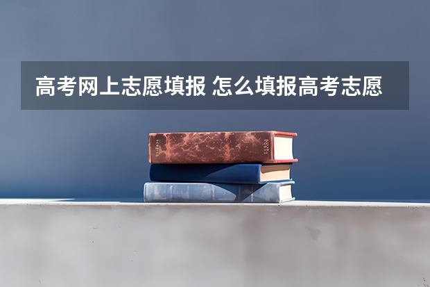 高考网上志愿填报 怎么填报高考志愿？