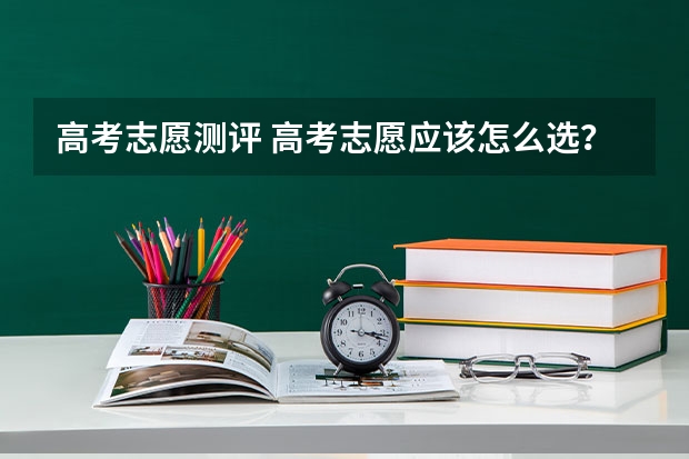 高考志愿测评 高考志愿应该怎么选？