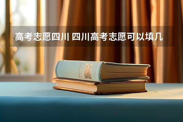 高考志愿四川 四川高考志愿可以填几个学校
