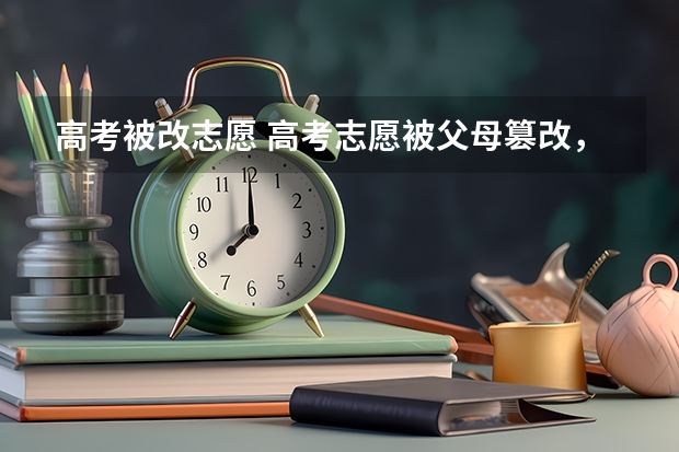 高考被改志愿 高考志愿被父母篡改，该不该原谅他们？