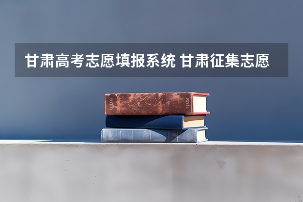 甘肃高考志愿填报系统 甘肃征集志愿填报流程