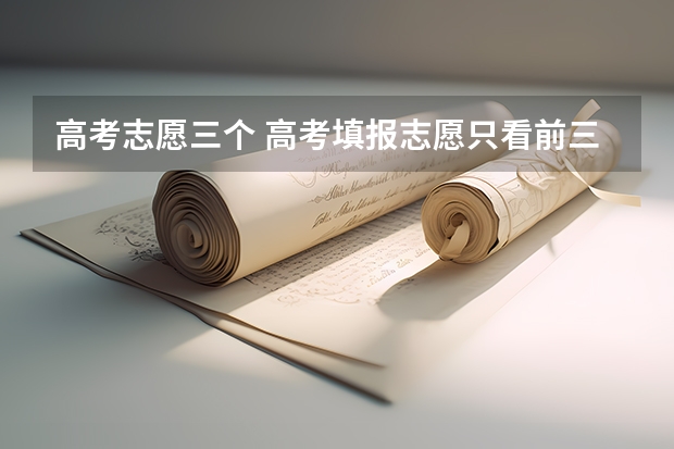 高考志愿三个 高考填报志愿只看前三个志愿吗？没录上后面的学校会录取吗