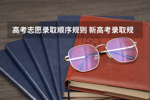高考志愿录取顺序规则 新高考录取规则