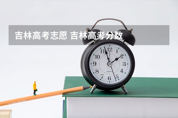 吉林高考志愿 吉林高考分数