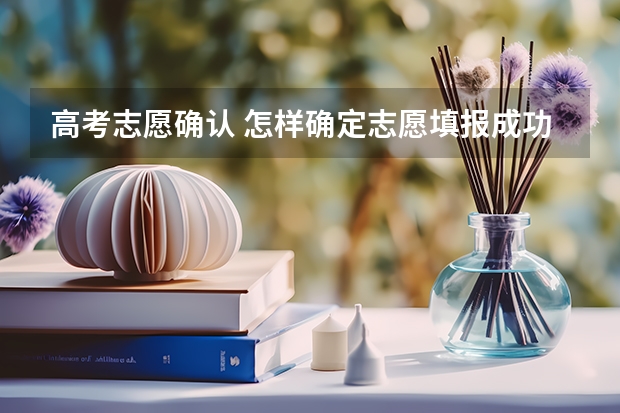 高考志愿确认 怎样确定志愿填报成功