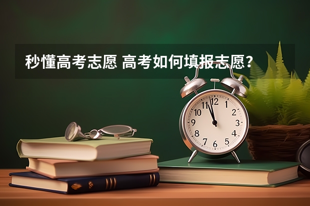 秒懂高考志愿 高考如何填报志愿？