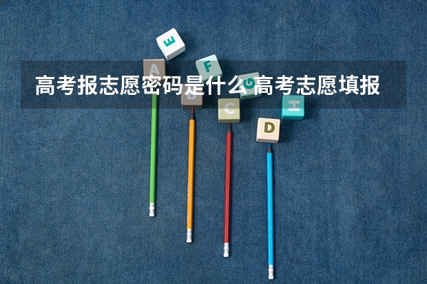 高考报志愿密码是什么 高考志愿填报密码怎么修改