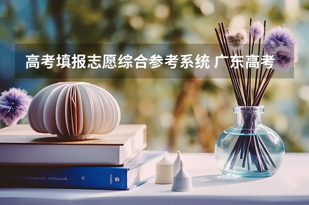 高考填报志愿综合参考系统 广东高考志愿模拟填报系统网址登录及开放时间