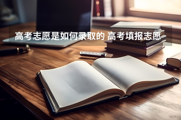 高考志愿是如何录取的 高考填报志愿是怎么录取的？