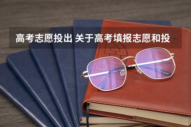 高考志愿投出 关于高考填报志愿和投档录取的流程