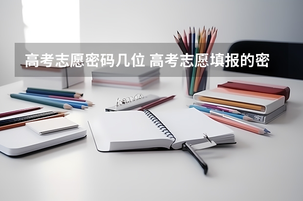 高考志愿密码几位 高考志愿填报的密码是高考报名时改得么