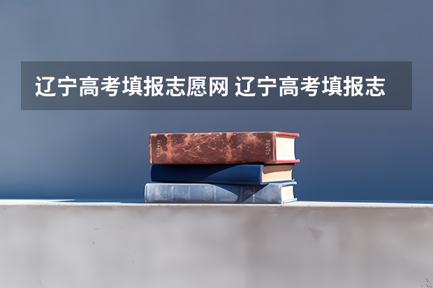 辽宁高考填报志愿网 辽宁高考填报志愿时间和截止时间