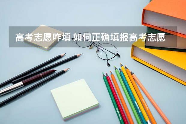 高考志愿咋填 如何正确填报高考志愿