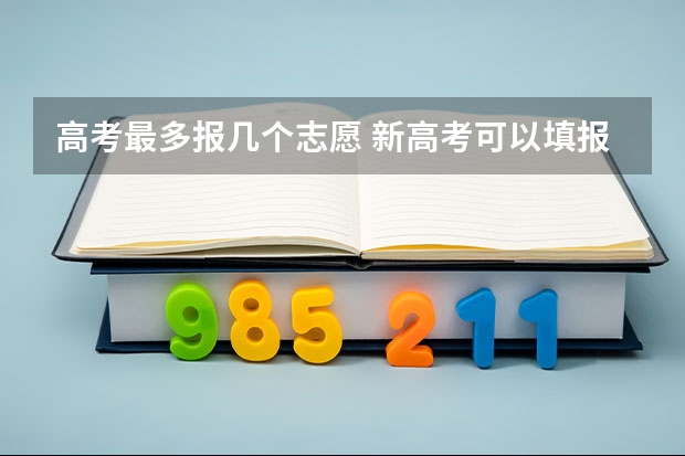 高考最多报几个志愿 新高考可以填报多少个志愿？