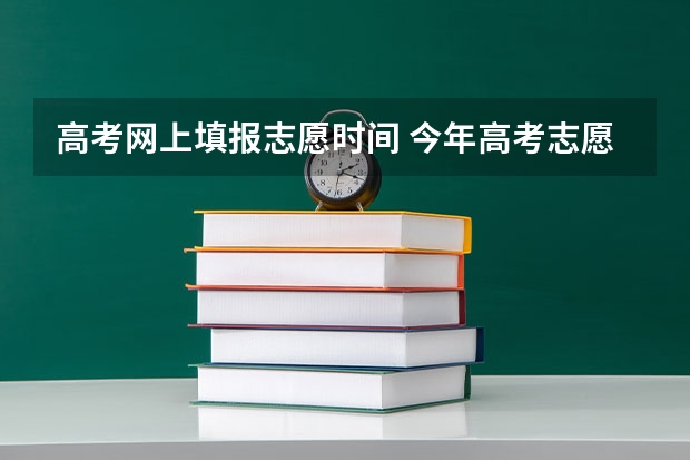 高考网上填报志愿时间 今年高考志愿填报时间