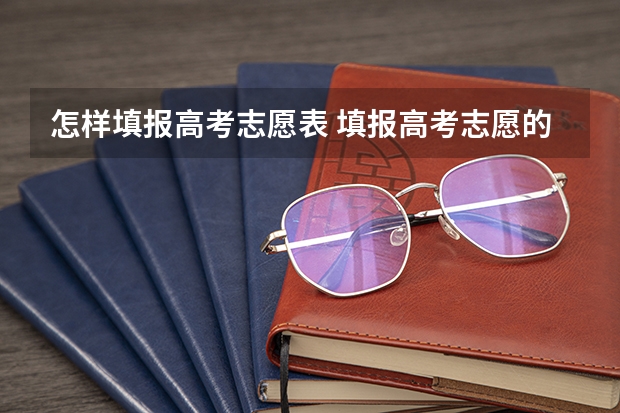 怎样填报高考志愿表 填报高考志愿的步骤