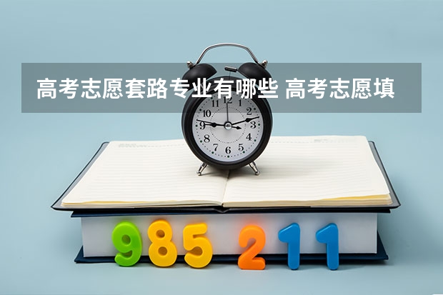 高考志愿套路专业有哪些 高考志愿填报：“套路”知多少