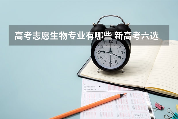 高考志愿生物专业有哪些 新高考六选三选择生物化学历史能报考什么专业