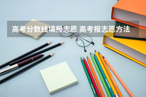 高考分数线填报志愿 高考报志愿方法