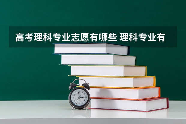 高考理科专业志愿有哪些 理科专业有哪些 哪些专业就业前景好