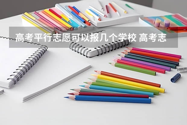 高考平行志愿可以报几个学校 高考志愿平行志愿可以填几个