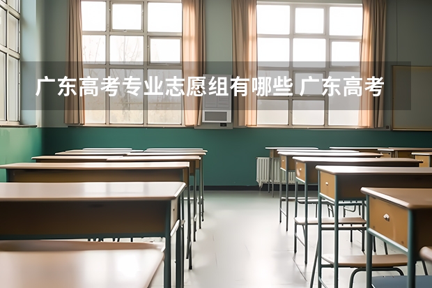 广东高考专业志愿组有哪些 广东高考怎么填志愿