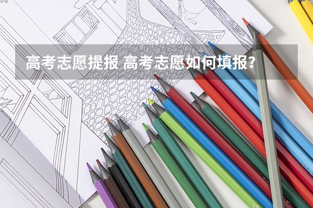 高考志愿提报 高考志愿如何填报？