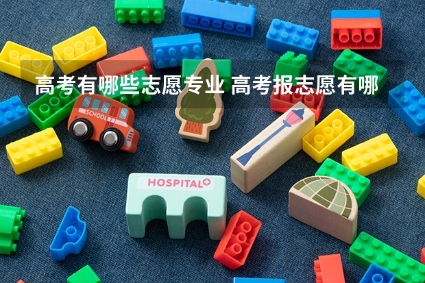 高考有哪些志愿专业 高考报志愿有哪些好专业？