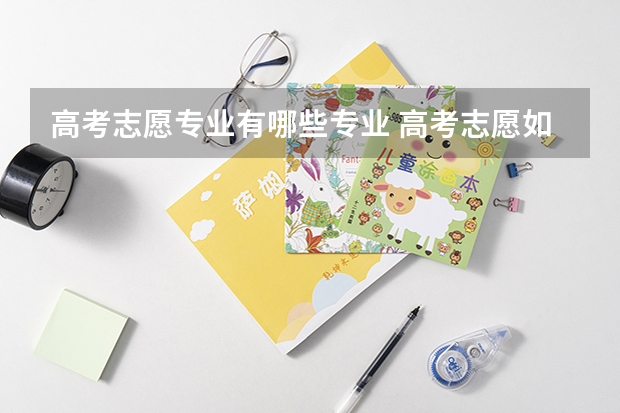 高考志愿专业有哪些专业 高考志愿如何选报专业？