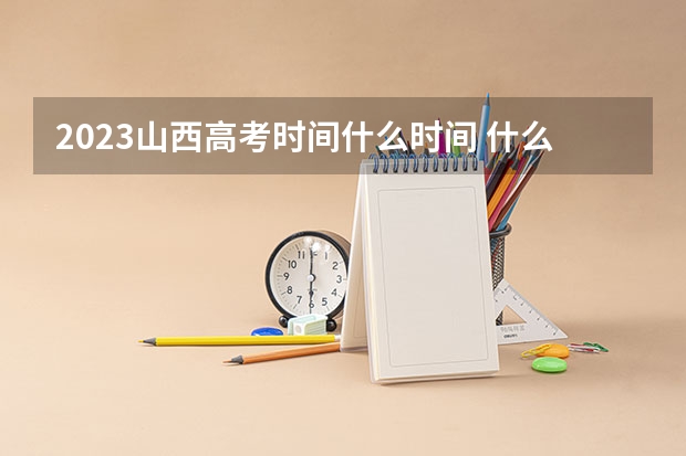 2023山西高考时间什么时间 什么时间报名