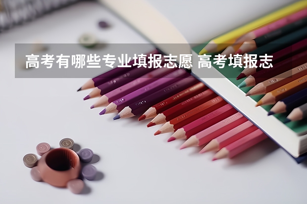 高考有哪些专业填报志愿 高考填报志愿，你会向他们推荐哪些专业？