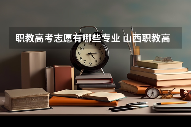 职教高考志愿有哪些专业 山西职教高考大类有哪些