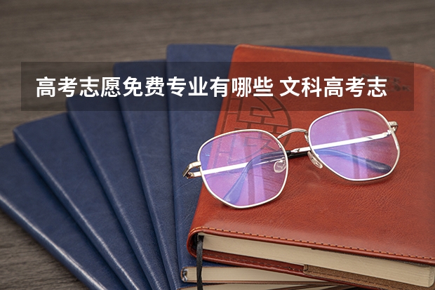 高考志愿免费专业有哪些 文科高考志愿有哪些专业