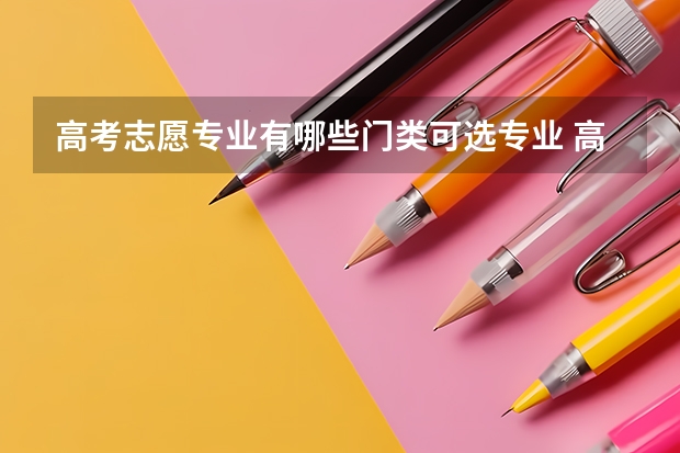 高考志愿专业有哪些门类可选专业 高考志愿填报 选大学 选专业