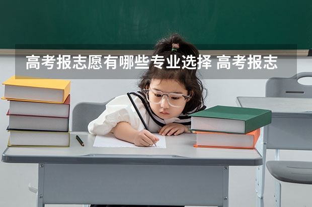 高考报志愿有哪些专业选择 高考报志愿有哪些好专业？