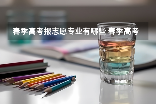 春季高考报志愿专业有哪些 春季高考志愿填报专业代码