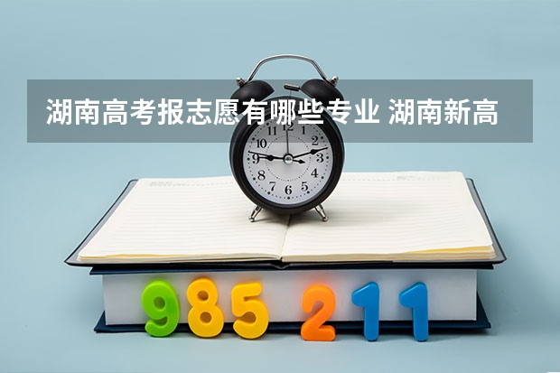 湖南高考报志愿有哪些专业 湖南新高考志愿填报规则图解