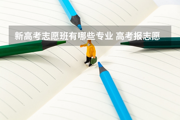 新高考志愿班有哪些专业 高考报志愿有哪些好专业？